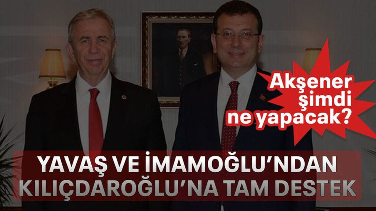 Yavaş ve İmamoğlu’ndan Kılıçdaroğlu’na tam destek